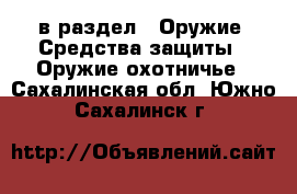  в раздел : Оружие. Средства защиты » Оружие охотничье . Сахалинская обл.,Южно-Сахалинск г.